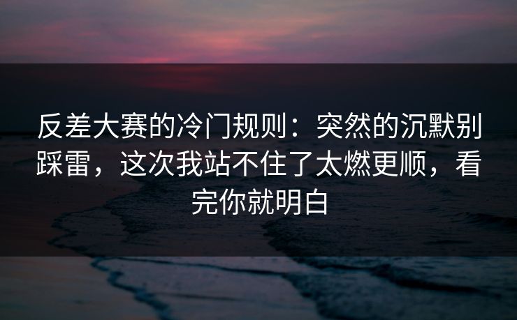 反差大赛的冷门规则：突然的沉默别踩雷，这次我站不住了太燃更顺，看完你就明白