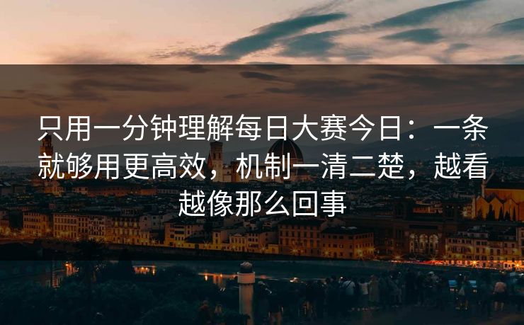只用一分钟理解每日大赛今日:一条就够用更高效,机制一清二楚,越看越像那么回事 只用一分钟理解每日大赛今日:一条就够用更高效,机制一清二楚,越看越像那么回事