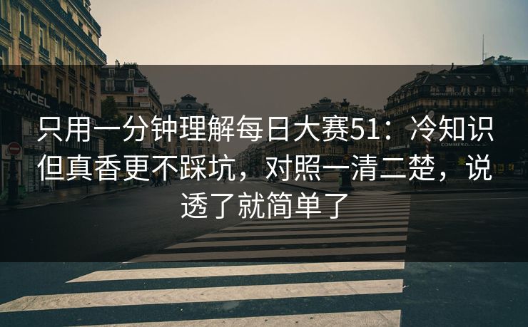 只用一分钟理解每日大赛51：冷知识但真香更不踩坑，对照一清二楚，说透了就简单了