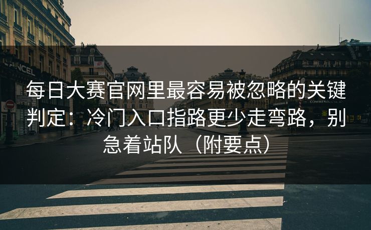 每日大赛官网里最容易被忽略的关键判定：冷门入口指路更少走弯路，别急着站队（附要点）